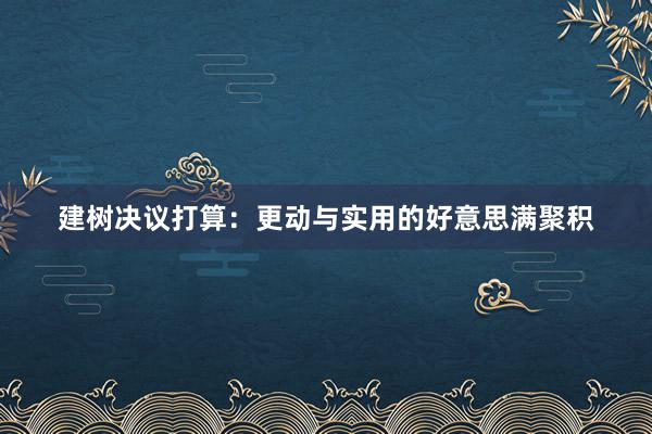 建树决议打算：更动与实用的好意思满聚积